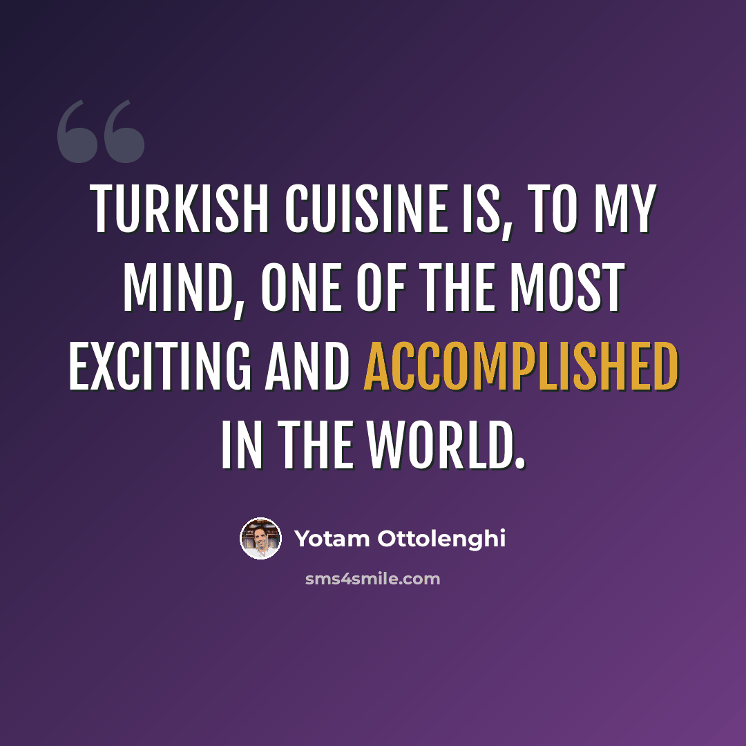 “Turkish cuisine is, to my mind, one of the most exciting and accomplished in the world.” quote by Yotam Ottolenghi