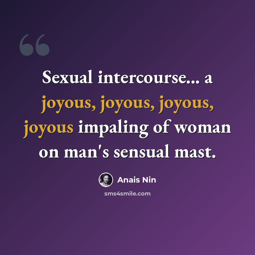 “Sexual intercourse... a joyous, joyous, joyous, joyous impaling of woman on man's sensual mast.” quote by Anais Nin
