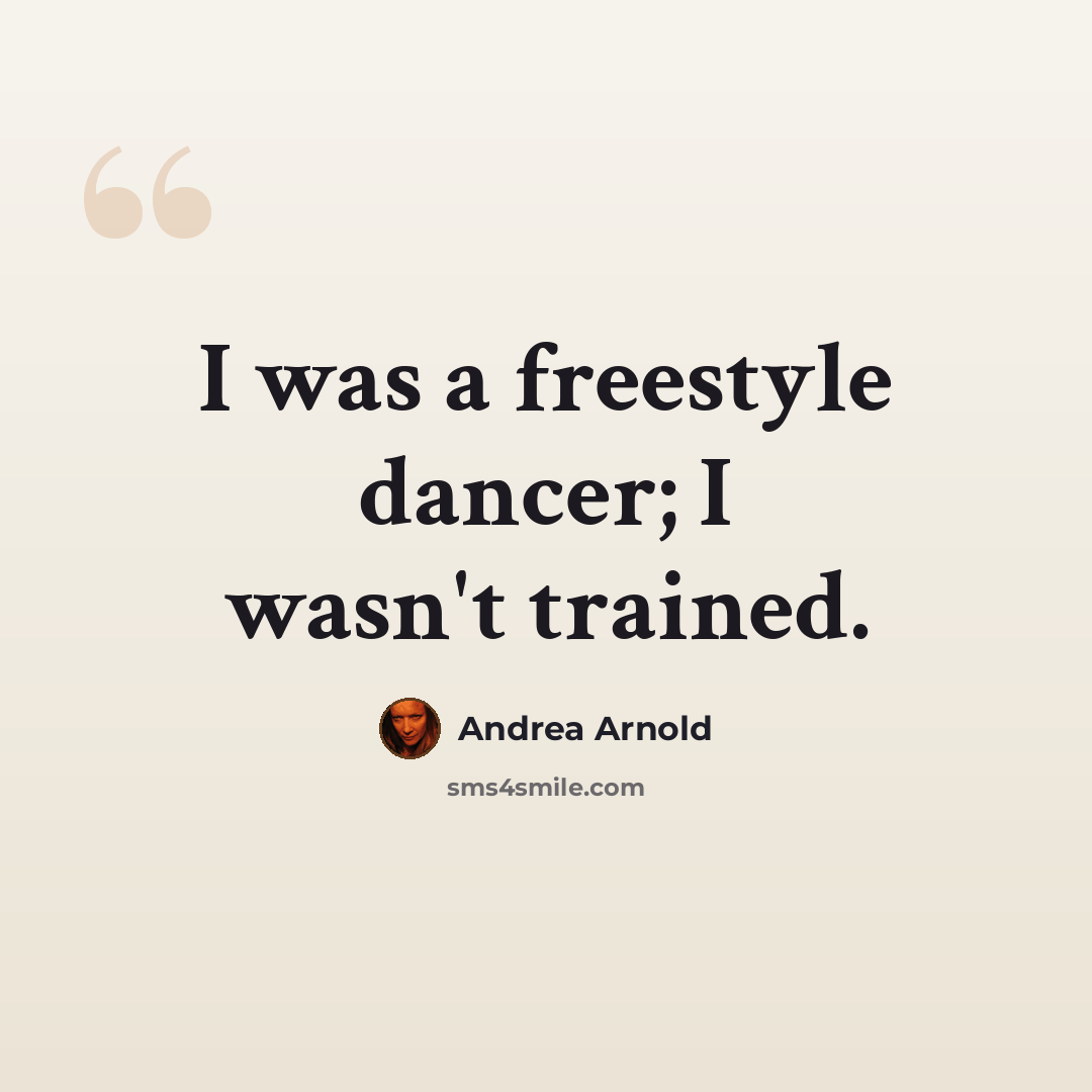 “I was a freestyle dancer; I wasn't trained.” quote by Andrea Arnold