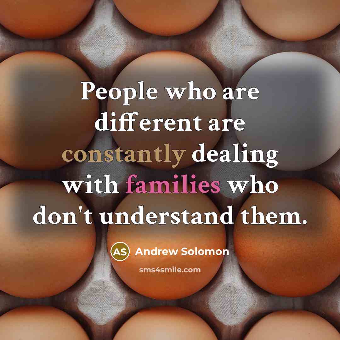“People who are different are constantly dealing with families who don't understand them.” quote by Andrew Solomon