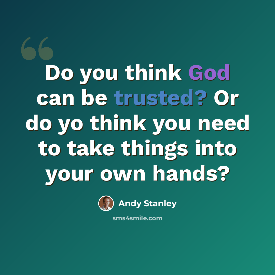 “Do you think God can be trusted? Or do yo think you need to take things into your own hands?” quote by Andy Stanley