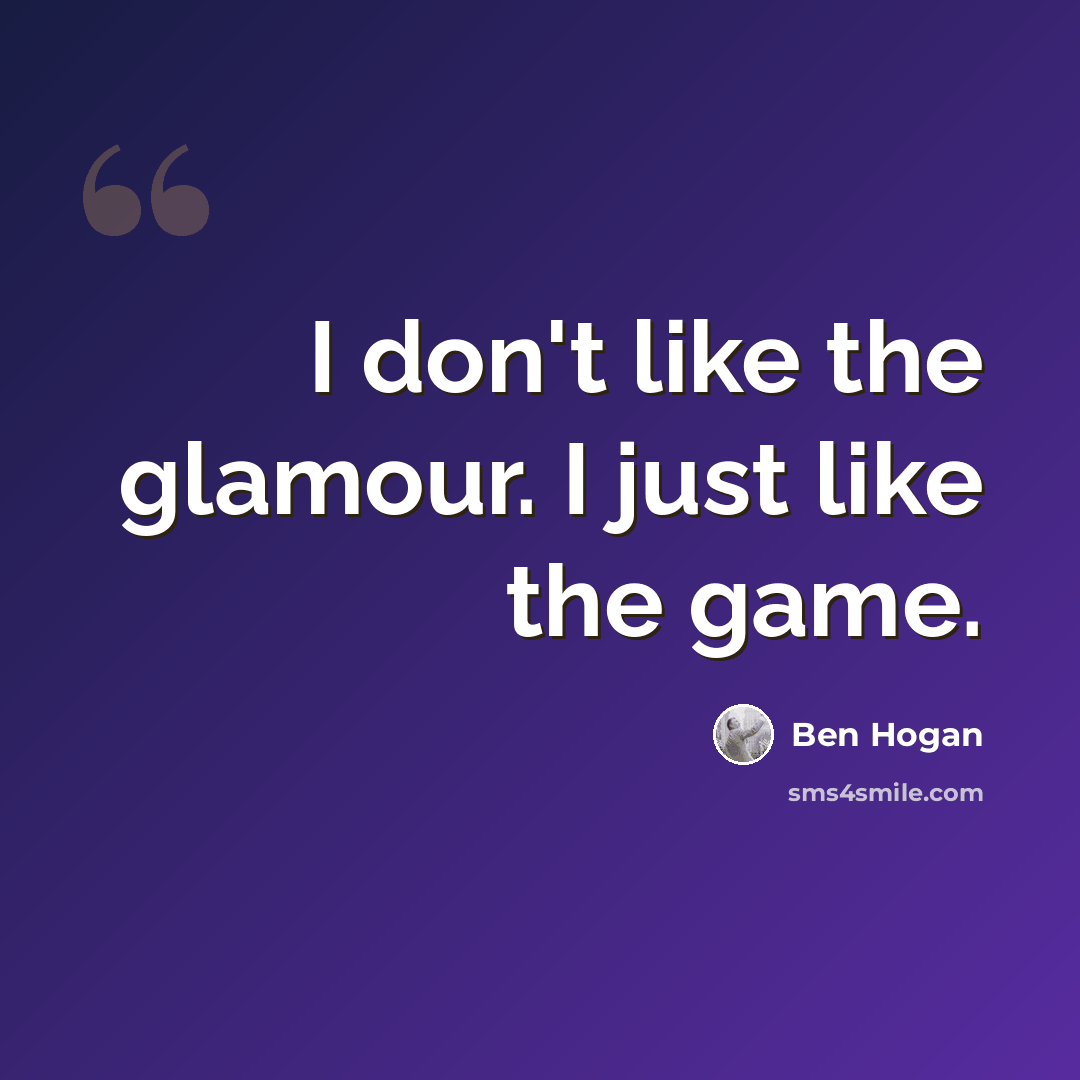 “I don't like the glamour. I just like the game.” quote by Ben Hogan
