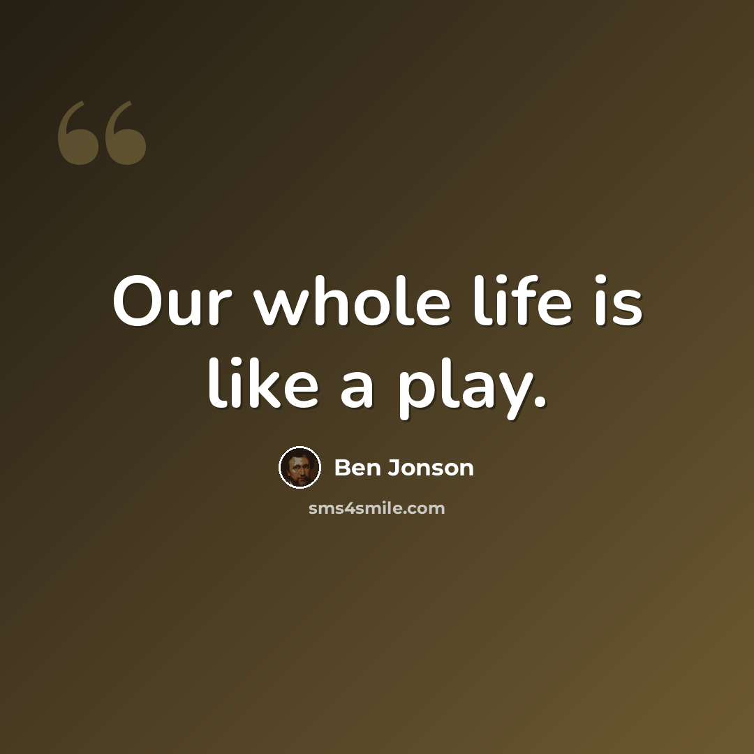 “Our whole life is like a play.” quote by Ben Jonson