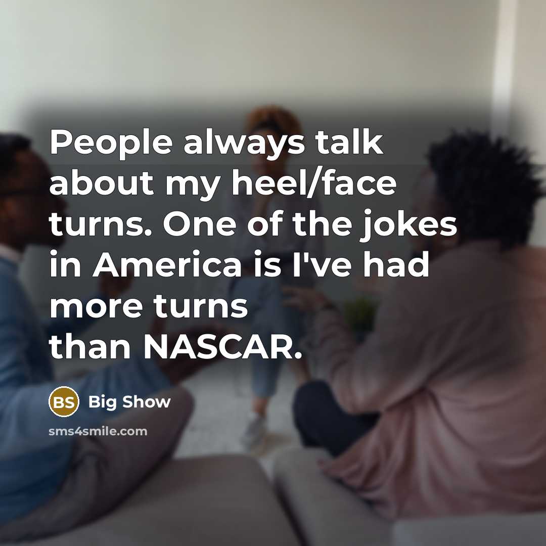 “People always talk about my heel/face turns. One of the jokes in America is I've had more turns than NASCAR.” quote by Big Show