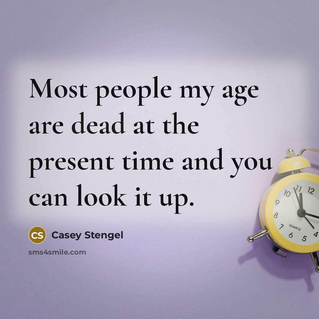 “Most people my age are dead at the present time and you can look it up.” quote by Casey Stengel