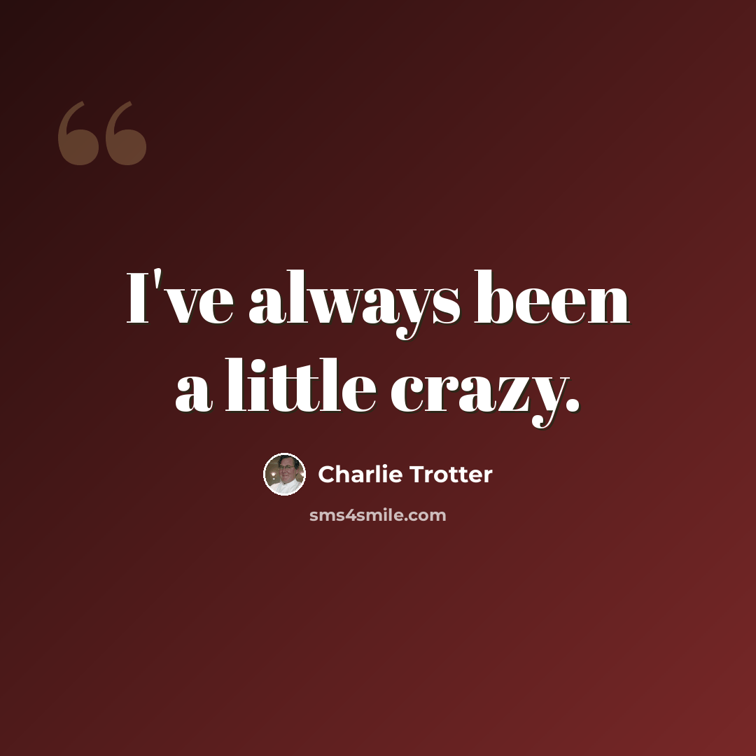 “I've always been a little crazy.” quote by Charlie Trotter