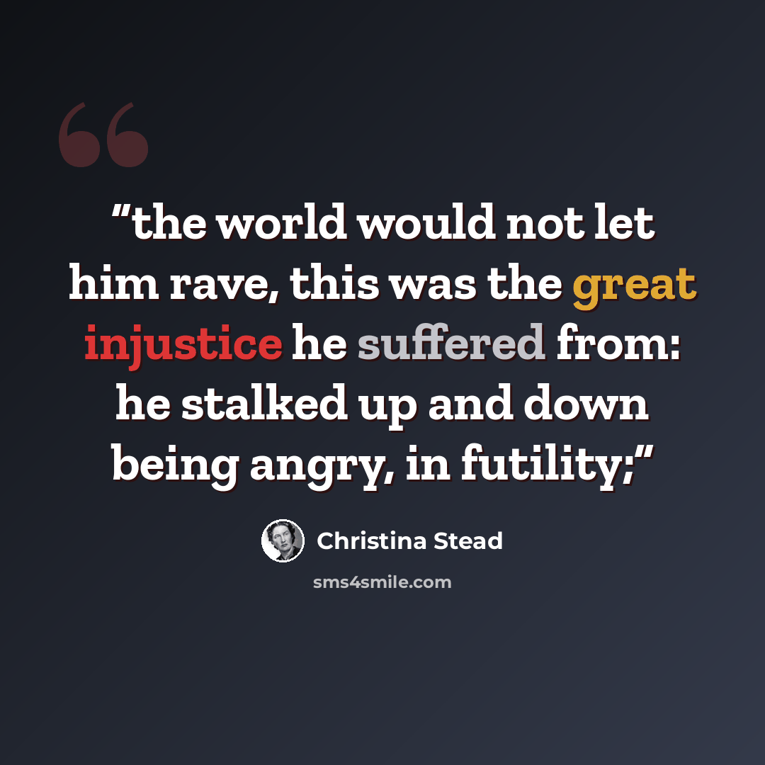 “the world would not let him rave, this was the great injustice he suffered from: he stalked up and down being angry, in futility;” quote by Christina Stead