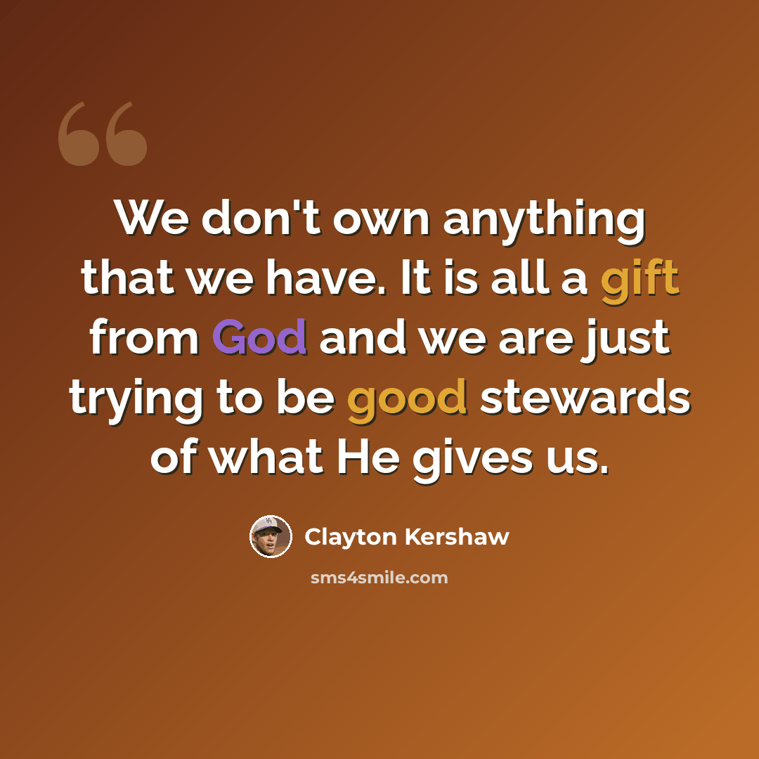 “We don't own anything that we have. It is all a gift from God and we are just trying to be good stewards of what He gives us.” quote by Clayton Kershaw