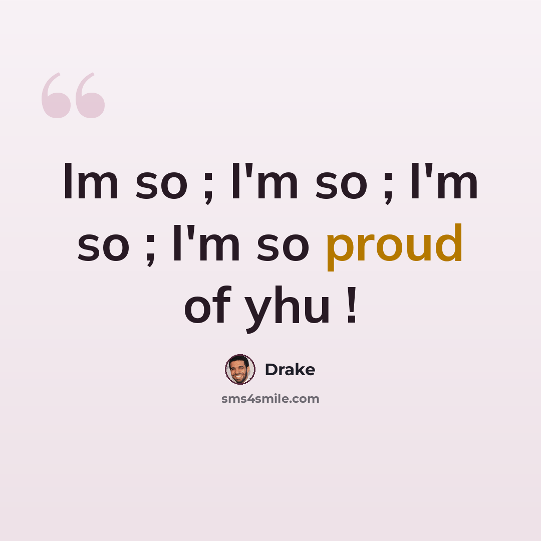 “Im so ; I'm so ; I'm so ; I'm so proud of yhu !” quote by Drake