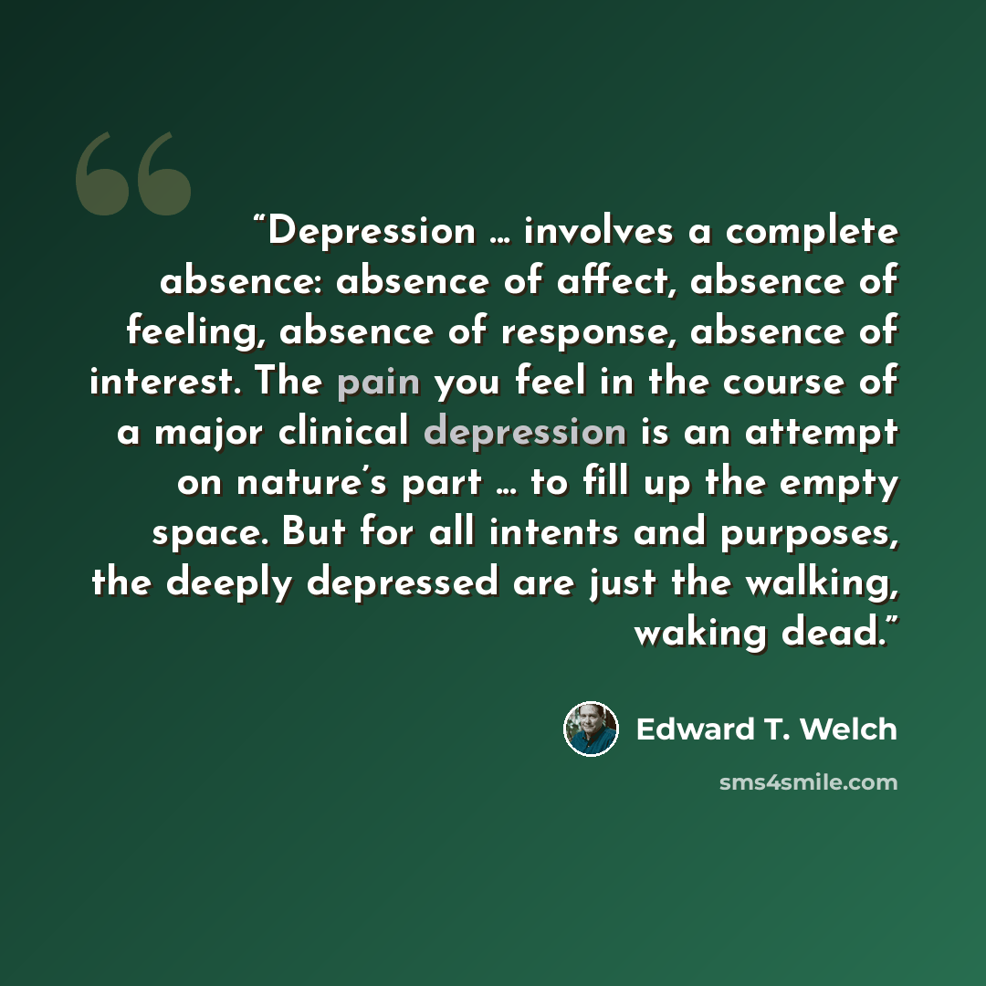 “Depression ... involves a complete absence: absence of affect, absence of feeling, absence of response, absence of interest. The pain you feel in the course of a major clinical depression is an attempt on nature’s part ... to fill up the empty space. But for all intents and purposes, the deeply…” quote by Edward T. Welch
