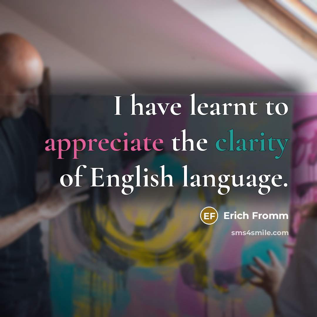 “I have learnt to appreciate the clarity of English language.” quote by Erich Fromm