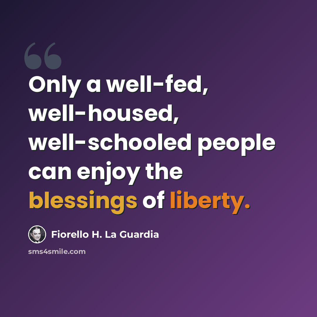“Only a well-fed, well-housed, well-schooled people can enjoy the blessings of liberty.” quote by Fiorello H. La Guardia