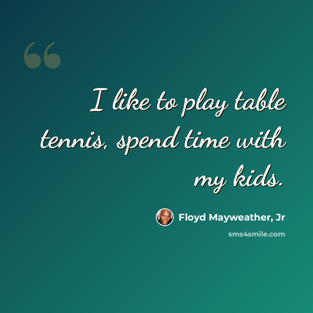“I like to play table tennis, spend time with my kids.” quote by Floyd Mayweather, Jr
