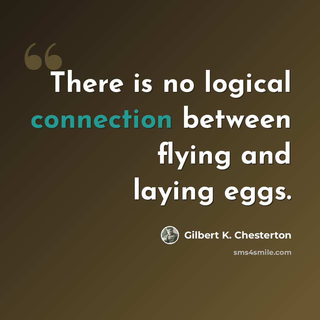 “There is no logical connection between flying and laying eggs.” quote by Gilbert K. Chesterton