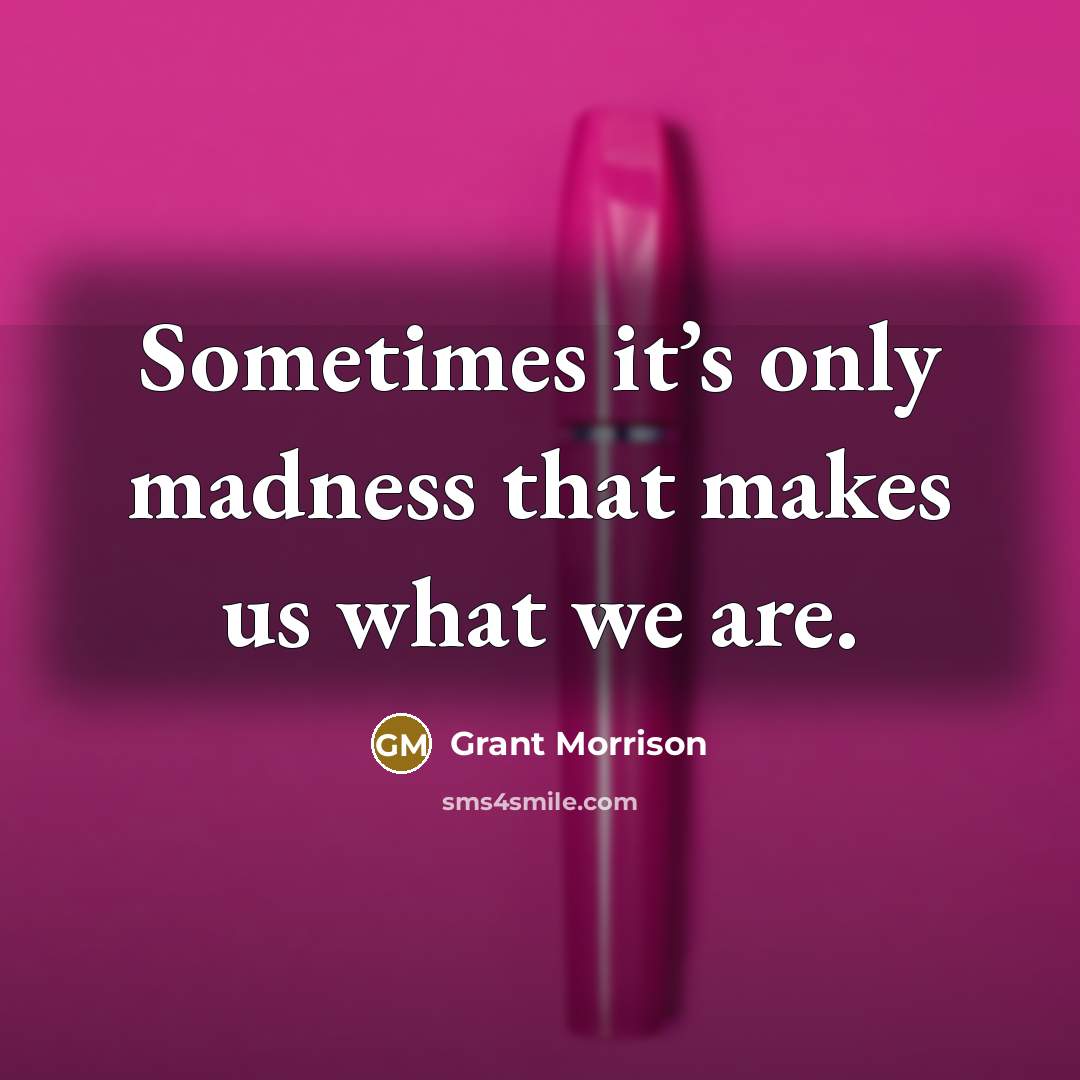 “Sometimes it’s only madness that makes us what we are.” quote by Grant Morrison