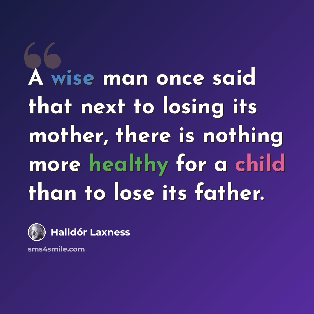 “A wise man once said that next to losing its mother, there is nothing more healthy for a child than to lose its father.” quote by Halldór Laxness