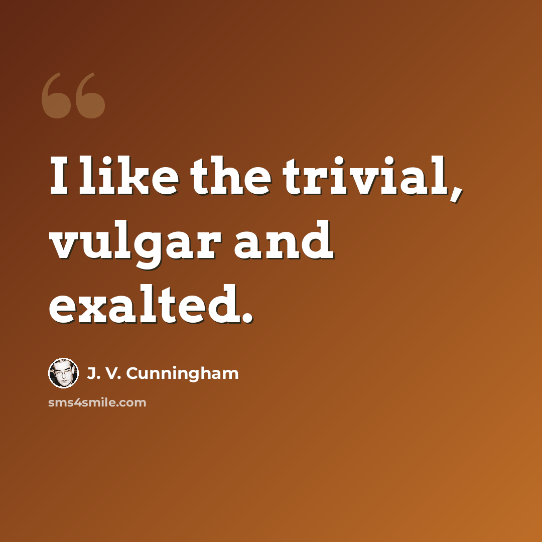 “I like the trivial, vulgar and exalted.” quote by J. V. Cunningham
