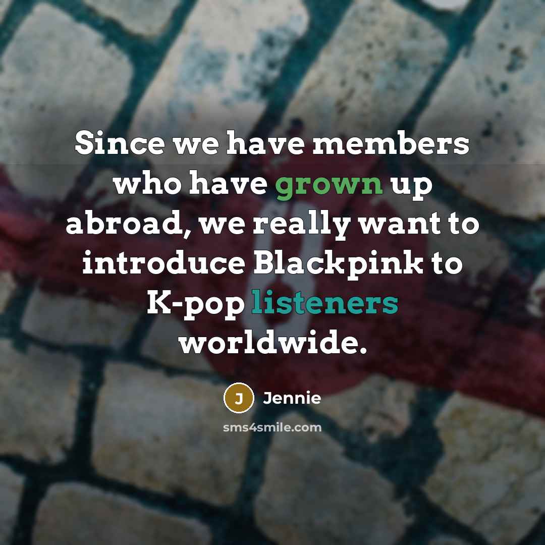 “Since we have members who have grown up abroad, we really want to introduce Blackpink to K-pop listeners worldwide.” quote by Jennie