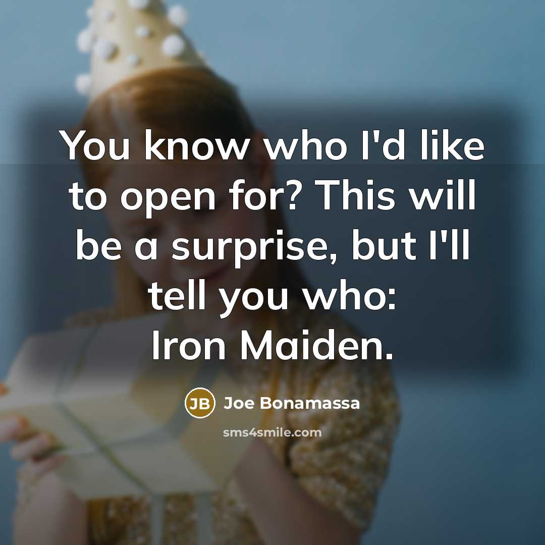 “You know who I'd like to open for? This will be a surprise, but I'll tell you who: Iron Maiden.” quote by Joe Bonamassa
