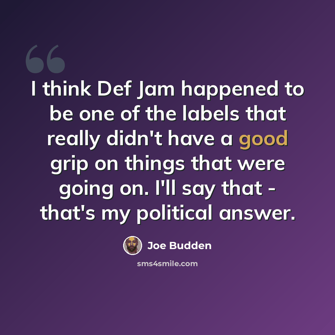 “I think Def Jam happened to be one of the labels that really didn't have a good grip on things that were going on. I'll say that - that's my political answer.” quote by Joe Budden