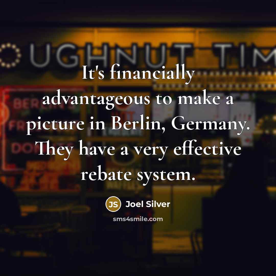 “It's financially advantageous to make a picture in Berlin, Germany. They have a very effective rebate system.” quote by Joel Silver