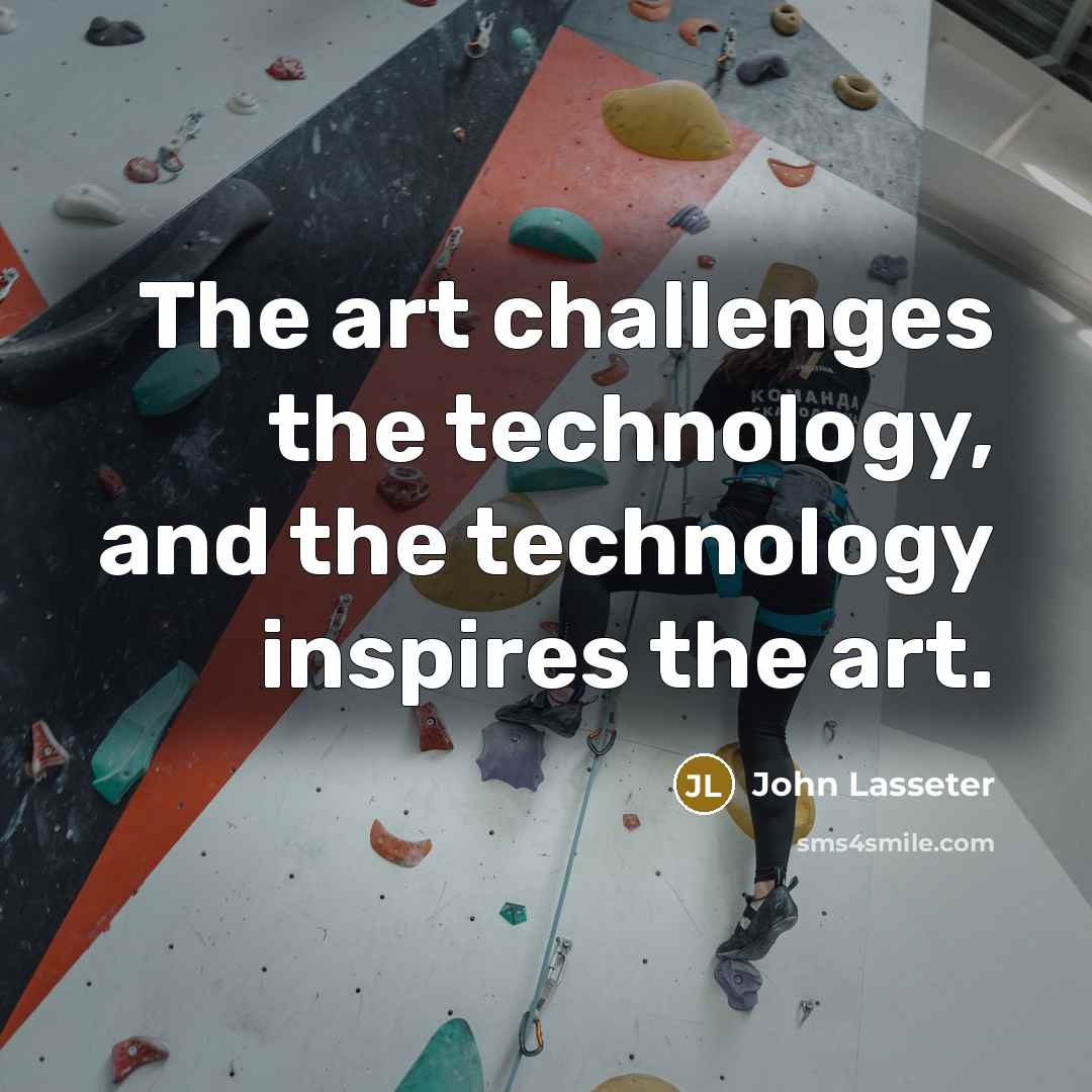 “The art challenges the technology, and the technology inspires the art.” quote by John Lasseter