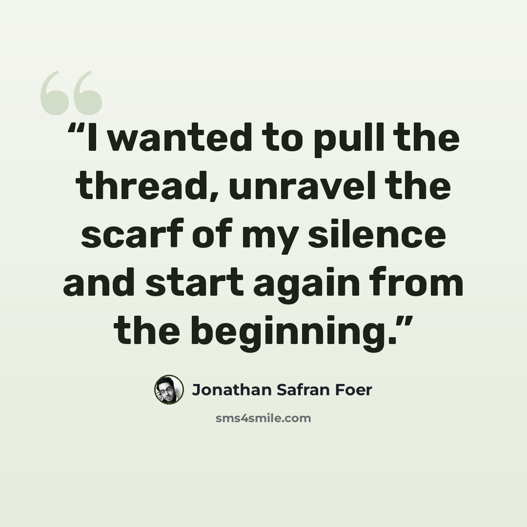 “I wanted to pull the thread, unravel the scarf of my silence and start again from the beginning.” quote by Jonathan Safran Foer