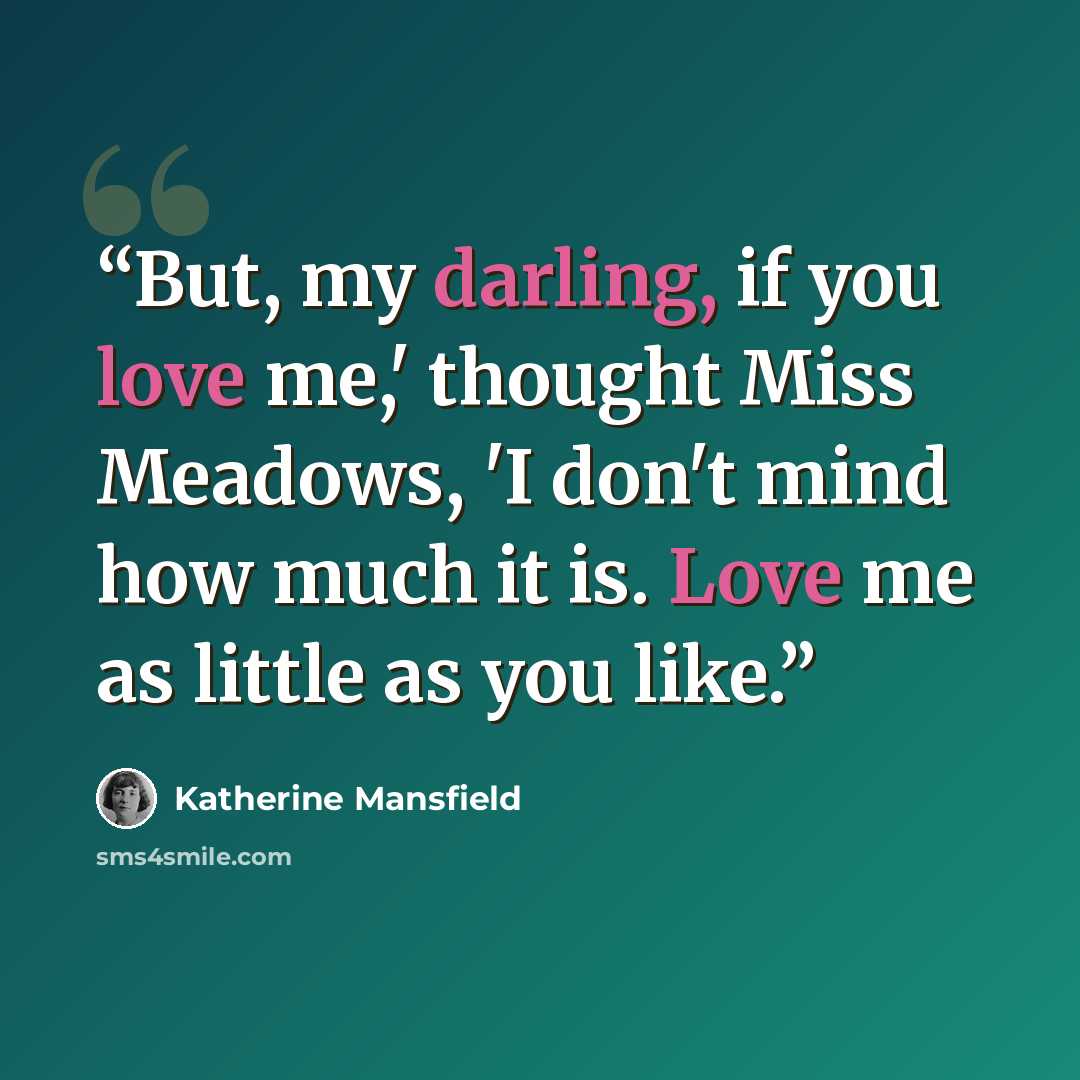 “But, my darling, if you love me,' thought Miss Meadows, 'I don't mind how much it is. Love me as little as you like.” quote by Katherine Mansfield