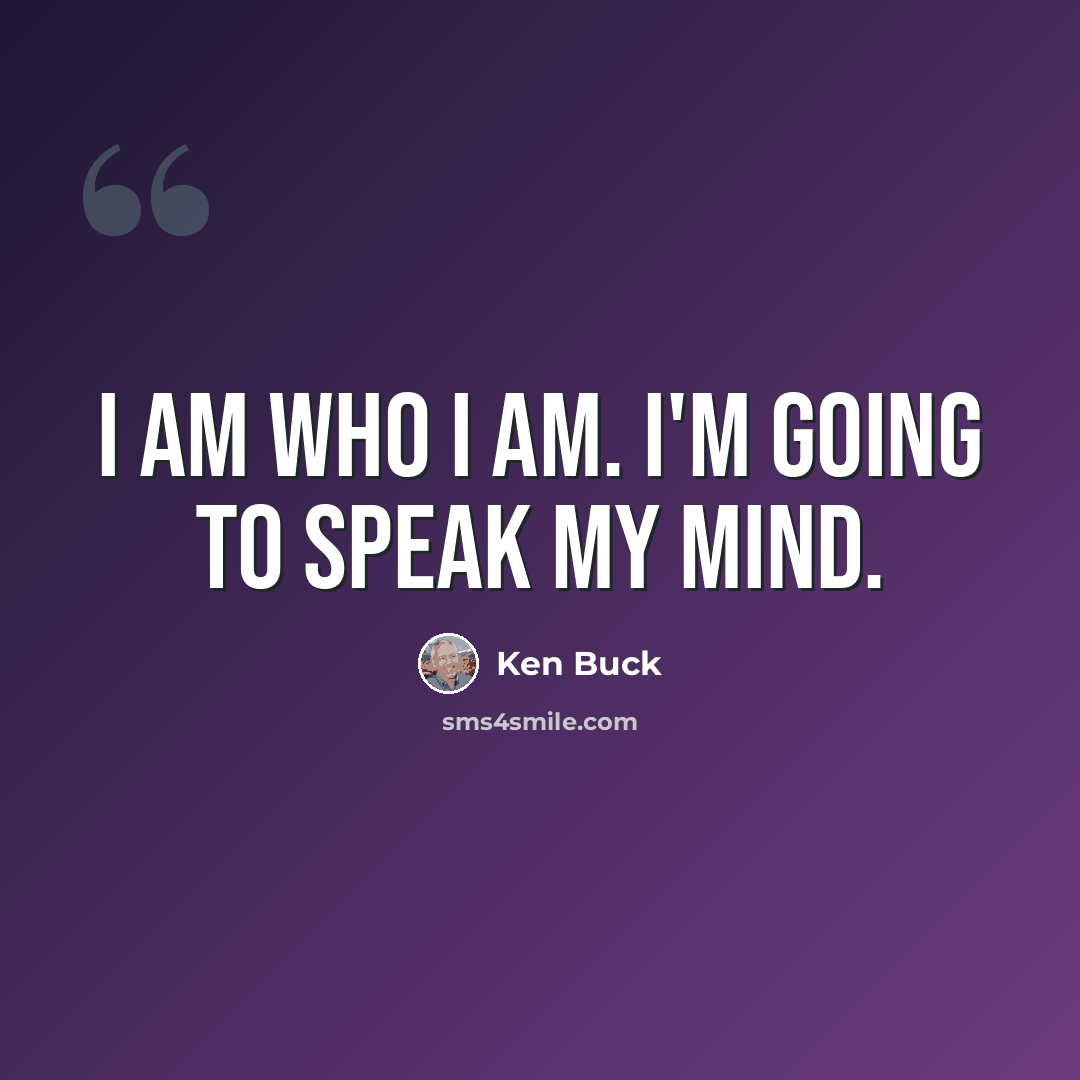 “I am who I am. I'm going to speak my mind.” quote by Ken Buck