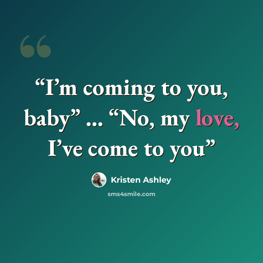 “I’m coming to you, baby” … “No, my love, I’ve come to you” quote by Kristen Ashley