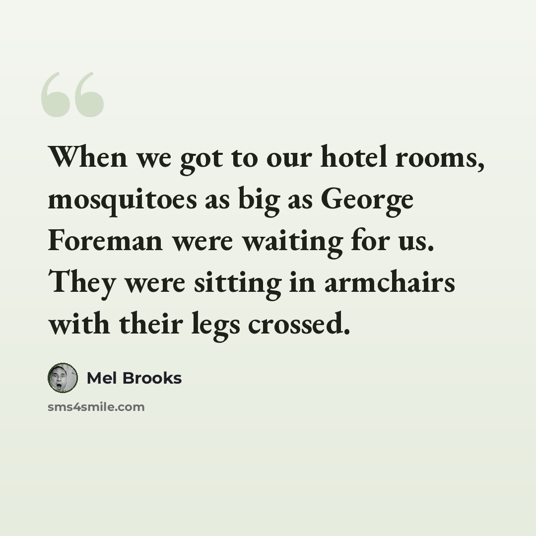 “When we got to our hotel rooms, mosquitoes as big as George Foreman were waiting for us. They were sitting in armchairs with their legs crossed.” quote by Mel Brooks