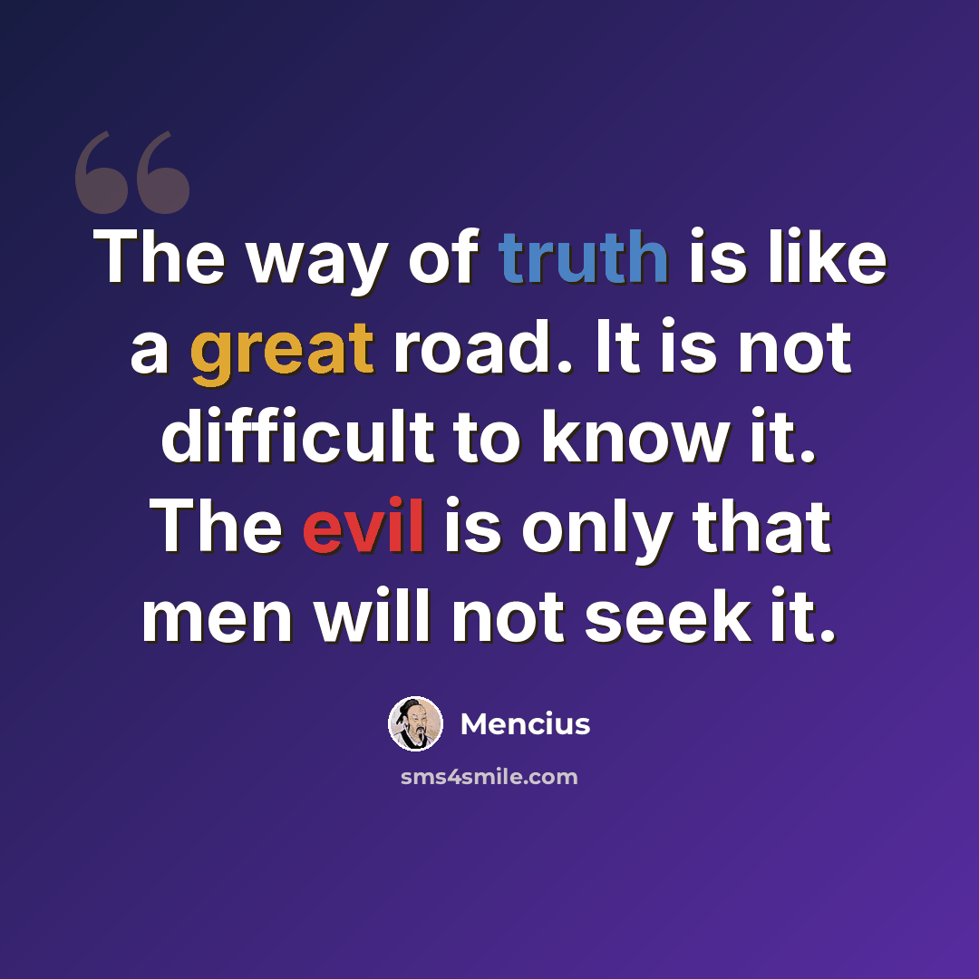 “The way of truth is like a great road. It is not difficult to know it. The evil is only that men will not seek it.” quote by Mencius