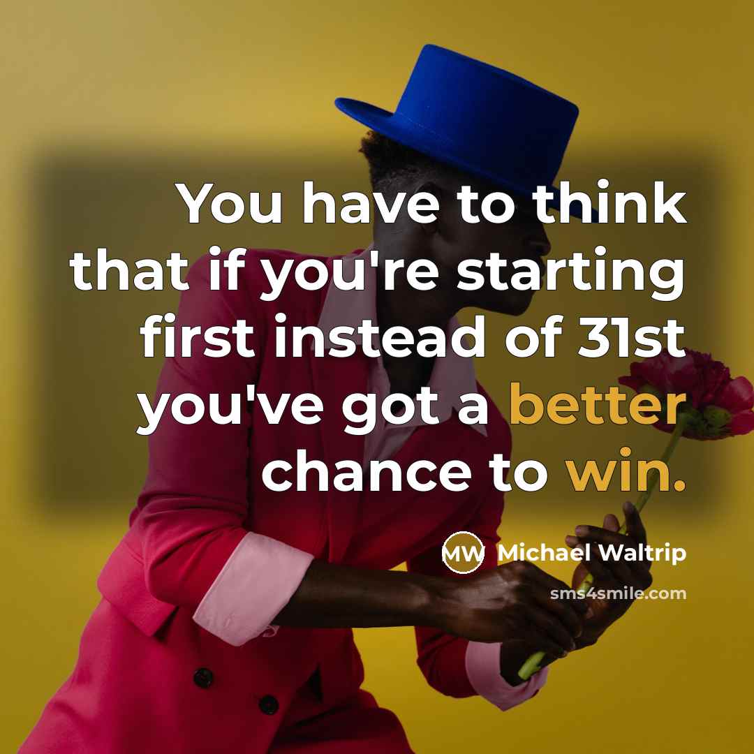“You have to think that if you're starting first instead of 31st you've got a better chance to win.” quote by Michael Waltrip