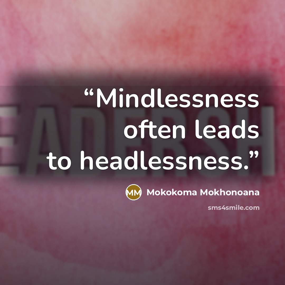 “Mindlessness often leads to headlessness.” quote by Mokokoma Mokhonoana