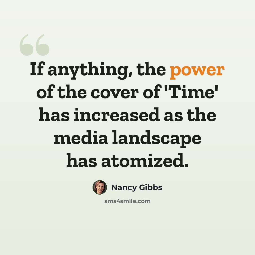 “If anything, the power of the cover of 'Time' has increased as the media landscape has atomized.” quote by Nancy Gibbs