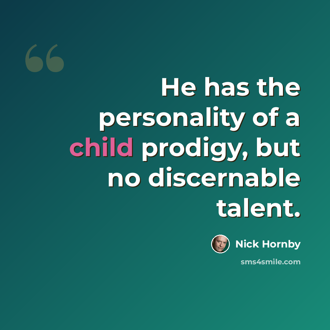 “He has the personality of a child prodigy, but no discernable talent.” quote by Nick Hornby