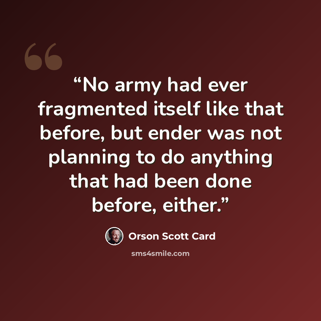 “No army had ever fragmented itself like that before, but ender was not planning to do anything that had been done before, either.” quote by Orson Scott Card