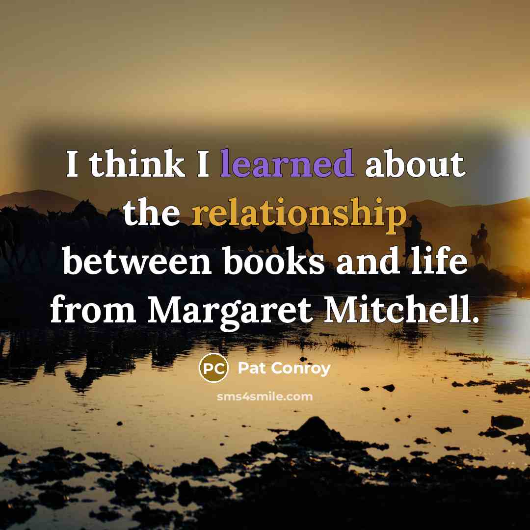 “I think I learned about the relationship between books and life from Margaret Mitchell.” quote by Pat Conroy