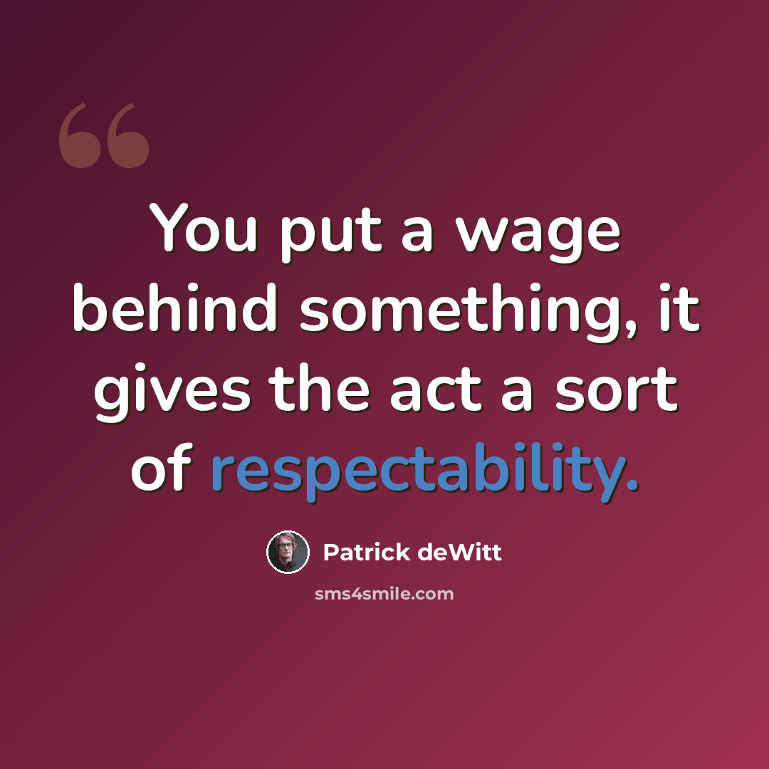 “You put a wage behind something, it gives the act a sort of respectability.” quote by Patrick deWitt