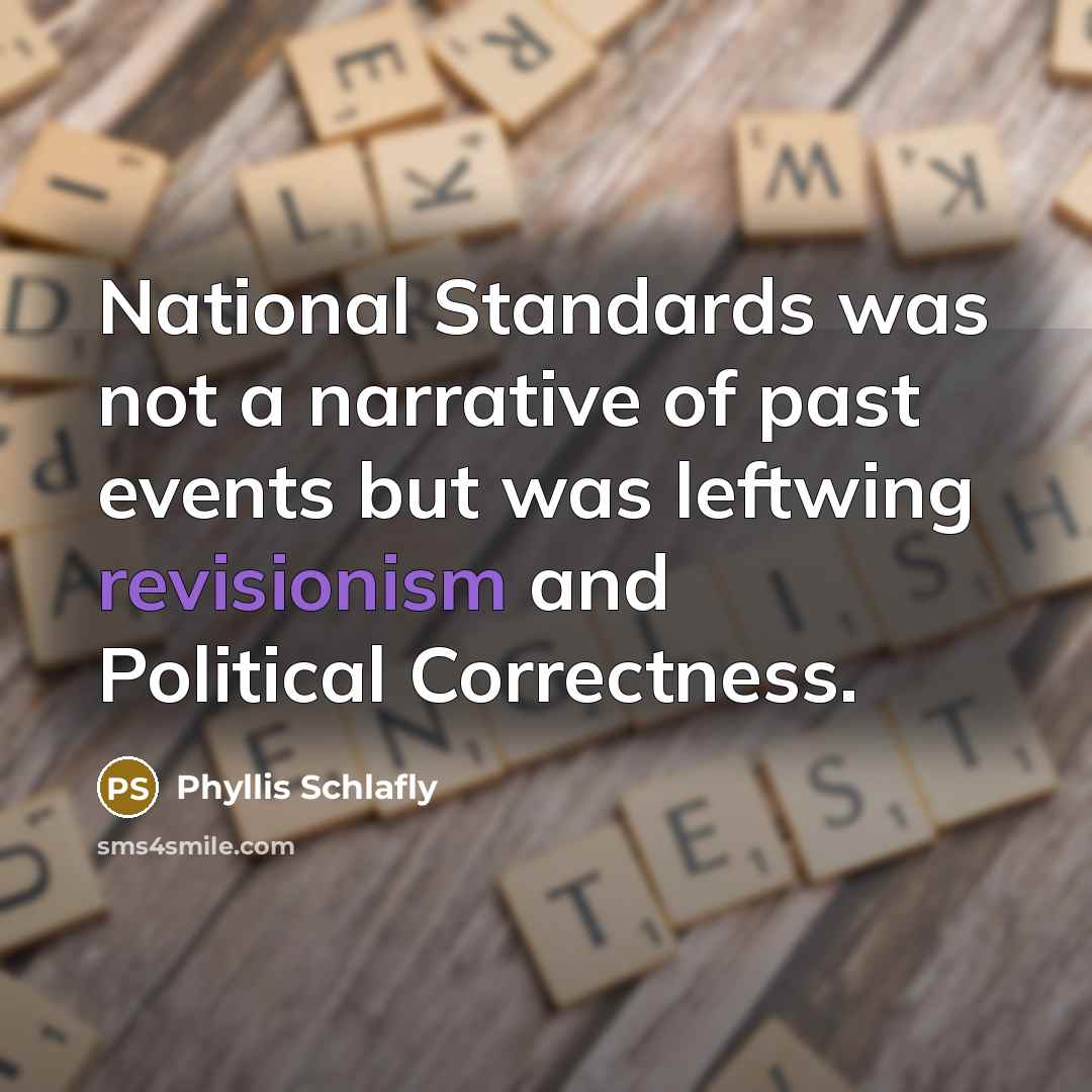 “National Standards was not a narrative of past events but was leftwing revisionism and Political Correctness.” quote by Phyllis Schlafly
