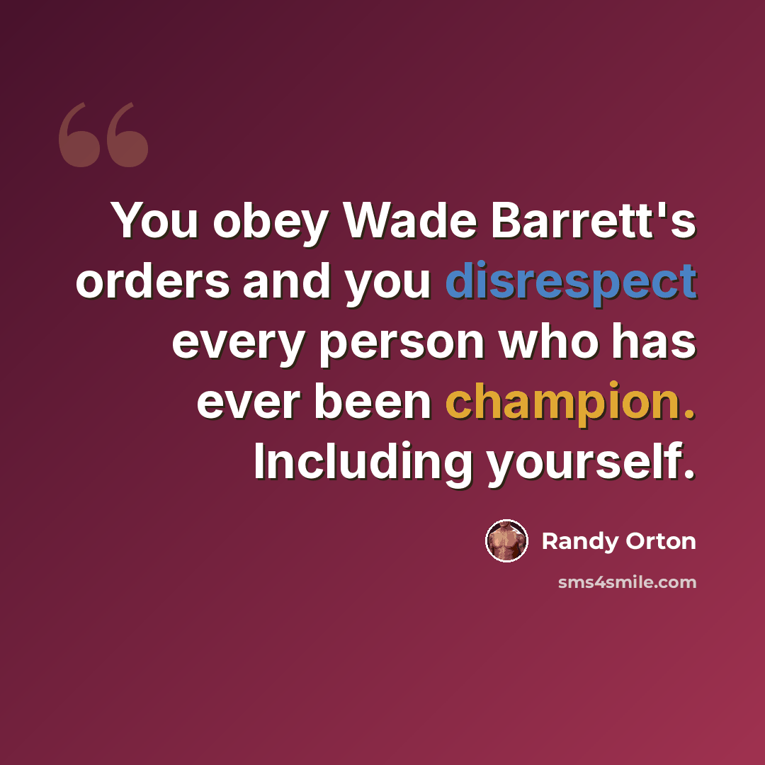 “You obey Wade Barrett's orders and you disrespect every person who has ever been champion. Including yourself.” quote by Randy Orton