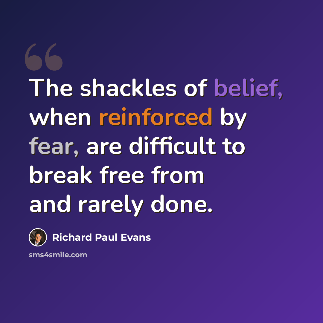 “The shackles of belief, when reinforced by fear, are difficult to break free from and rarely done.” quote by Richard Paul Evans