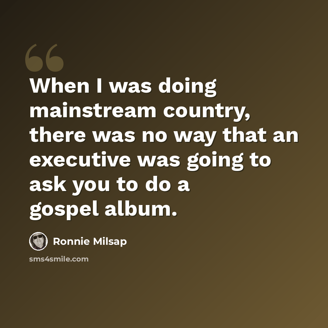 “When I was doing mainstream country, there was no way that an executive was going to ask you to do a gospel album.” quote by Ronnie Milsap