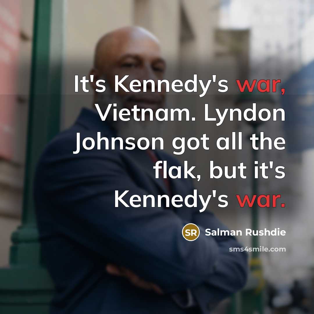 “It's Kennedy's war, Vietnam. Lyndon Johnson got all the flak, but it's Kennedy's war.” quote by Salman Rushdie