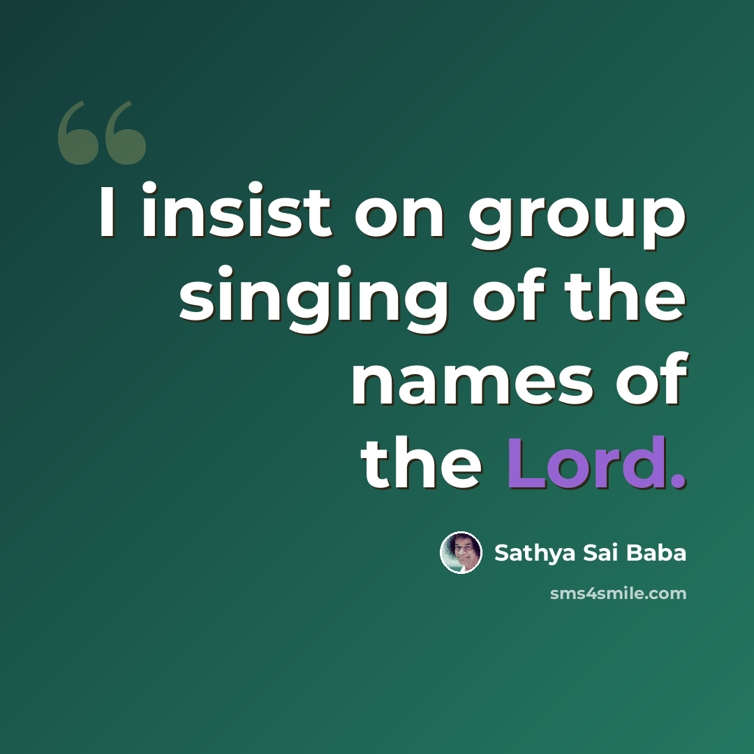 “I insist on group singing of the names of the Lord.” quote by Sathya Sai Baba