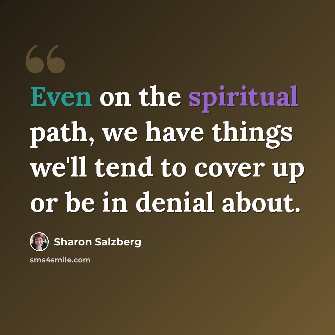 “Even on the spiritual path, we have things we'll tend to cover up or be in denial about.” quote by Sharon Salzberg