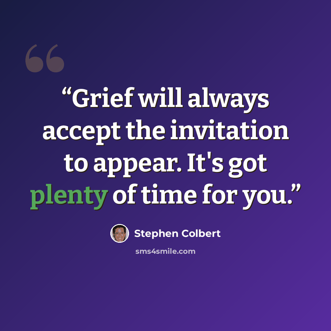 “Grief will always accept the invitation to appear. It's got plenty of time for you.” quote by Stephen Colbert