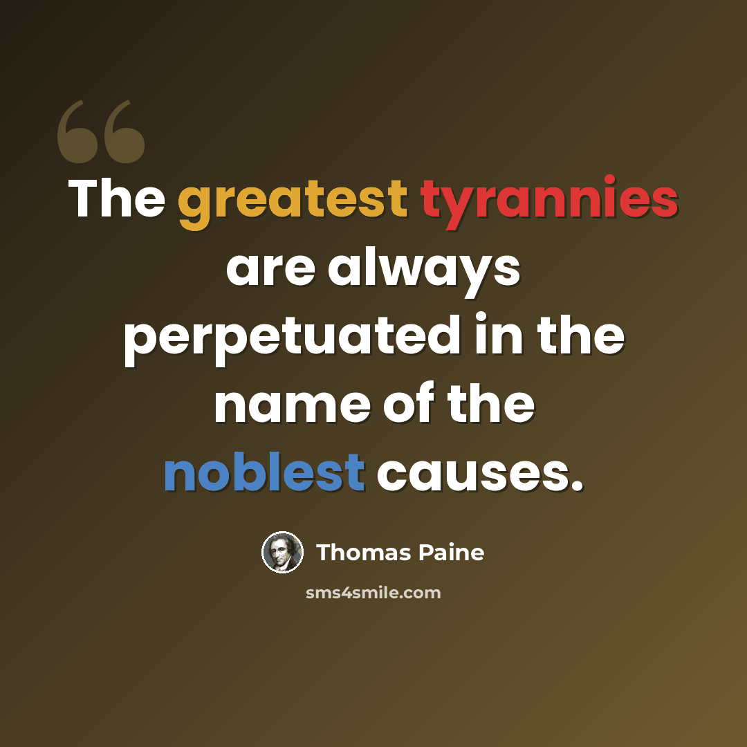 “The greatest tyrannies are always perpetuated in the name of the noblest causes.” quote by Thomas Paine