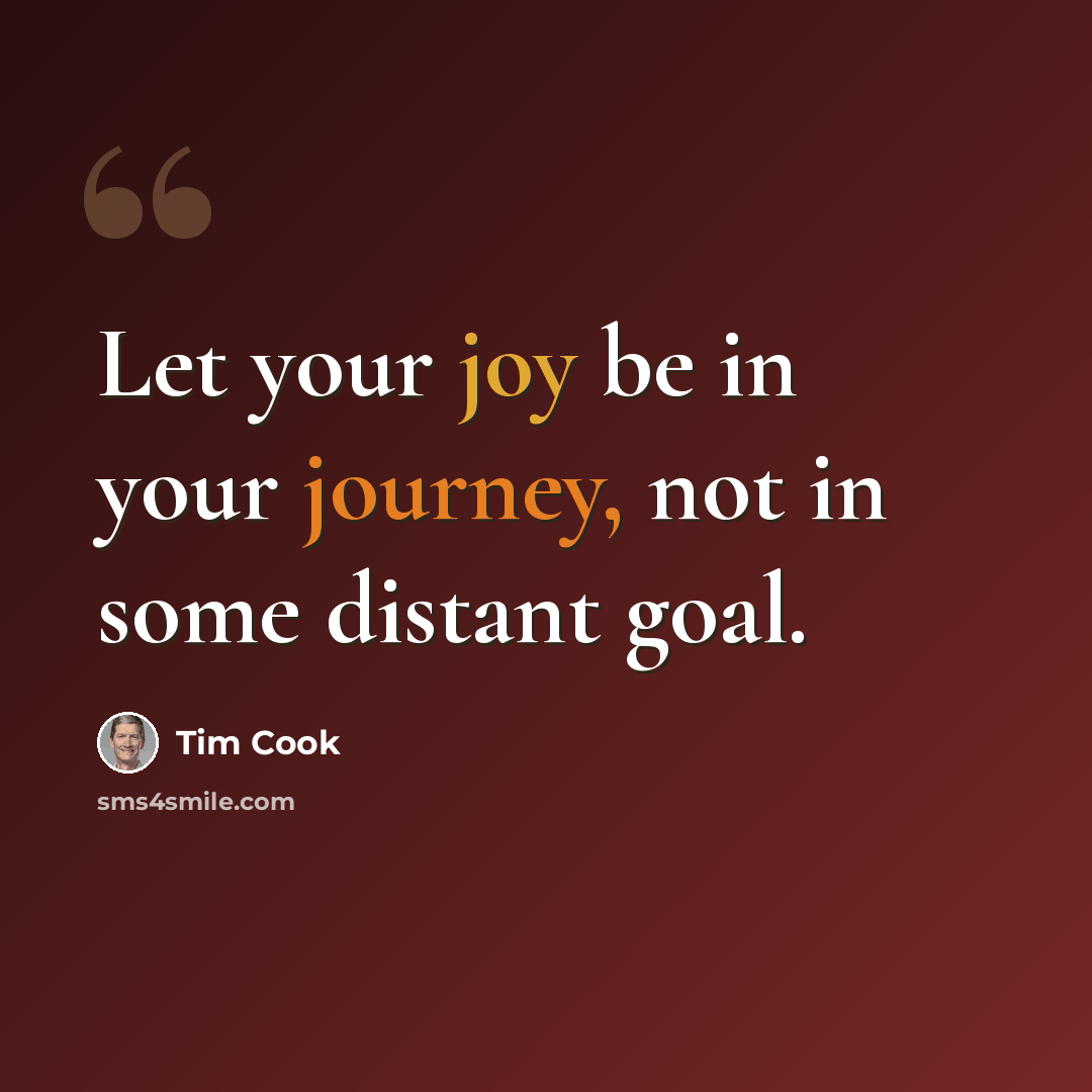 “Let your joy be in your journey, not in some distant goal.” quote by Tim Cook