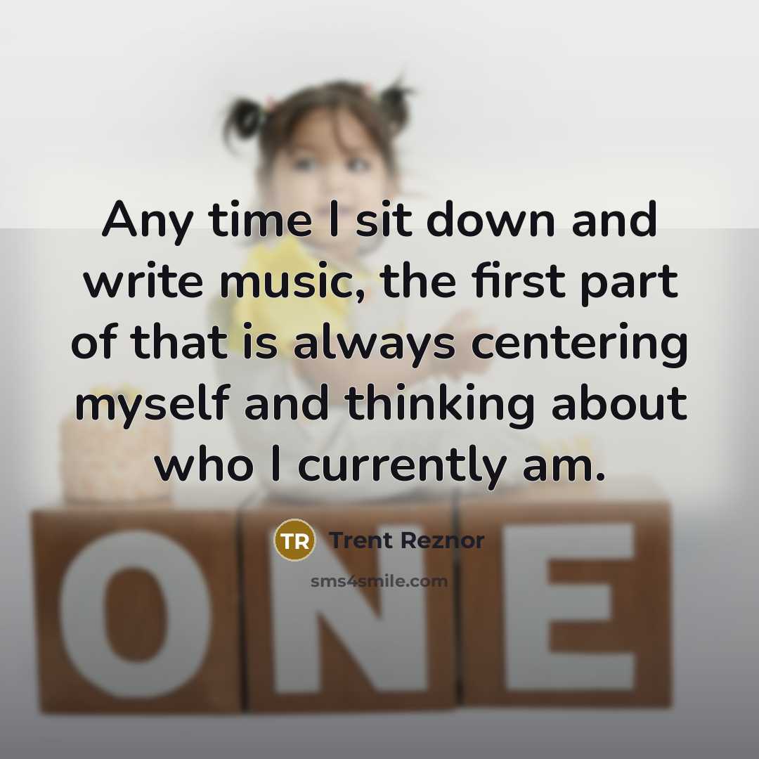 “Any time I sit down and write music, the first part of that is always centering myself and thinking about who I currently am.” quote by Trent Reznor